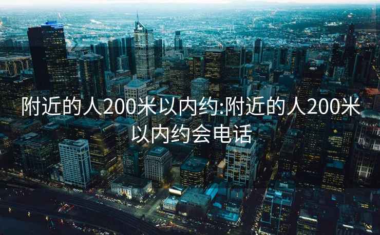 附近的人200米以内约:附近的人200米以内约会电话