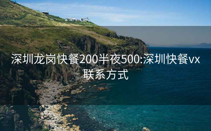 深圳龙岗快餐200半夜500:深圳快餐vx联系方式