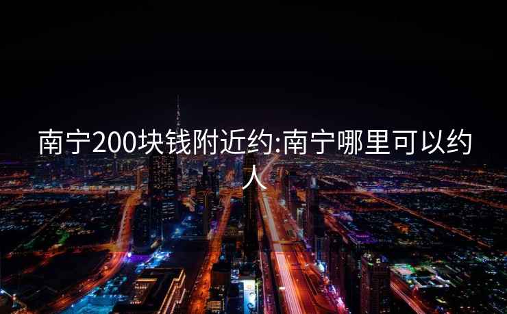 南宁200块钱附近约:南宁哪里可以约人