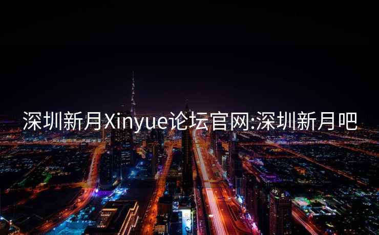 深圳新月Xinyue论坛官网:深圳新月吧