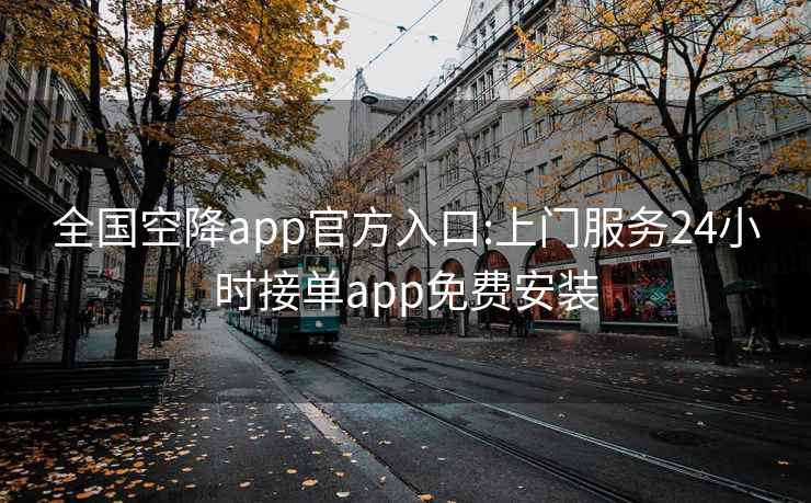 全国空降app官方入口:上门服务24小时接单app免费安装