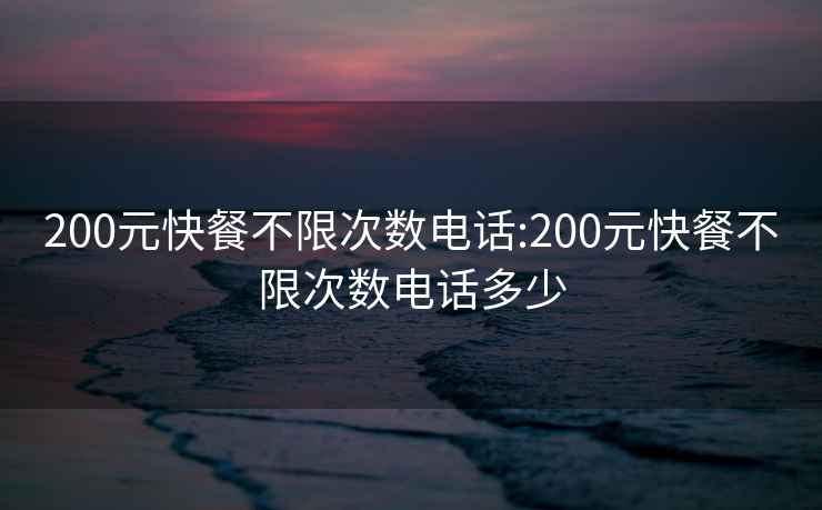 200元快餐不限次数电话:200元快餐不限次数电话多少