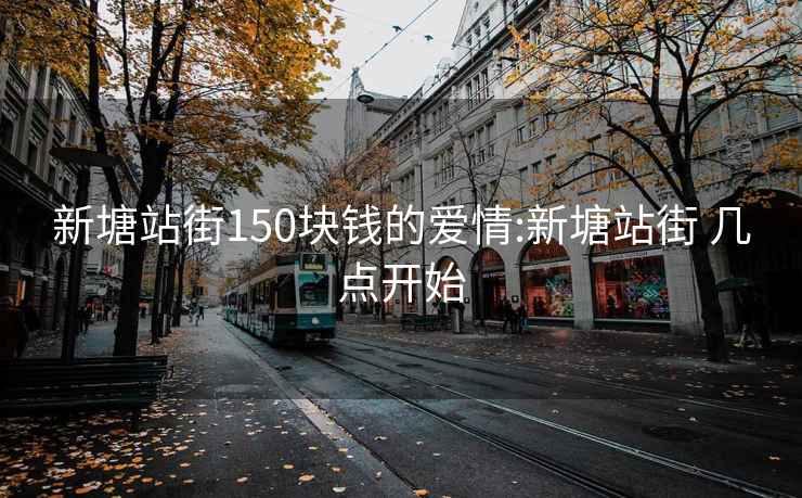 新塘站街150块钱的爱情:新塘站街 几点开始