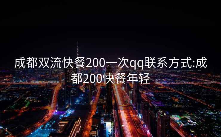 成都双流快餐200一次qq联系方式:成都200快餐年轻