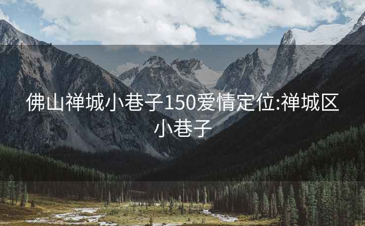 佛山禅城小巷子150爱情定位:禅城区小巷子