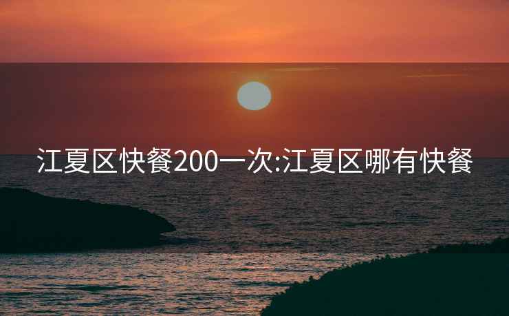 江夏区快餐200一次:江夏区哪有快餐