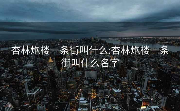 杏林炮楼一条街叫什么:杏林炮楼一条街叫什么名字