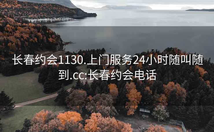 长春约会1130.上门服务24小时随叫随到.cc:长春约会电话