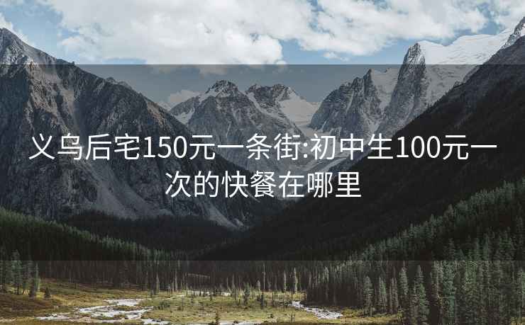 义乌后宅150元一条街:初中生100元一次的快餐在哪里