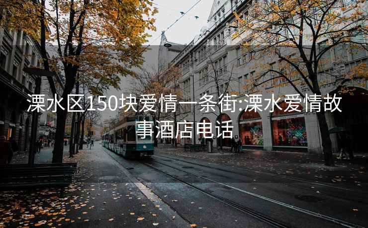 溧水区150块爱情一条街:溧水爱情故事酒店电话