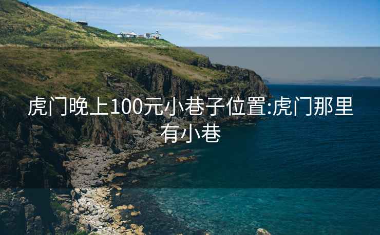 虎门晚上100元小巷子位置:虎门那里有小巷