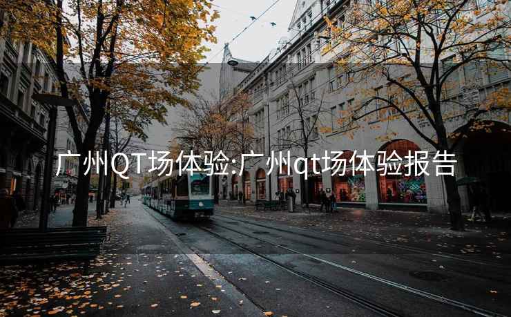 广州QT场体验:广州qt场体验报告