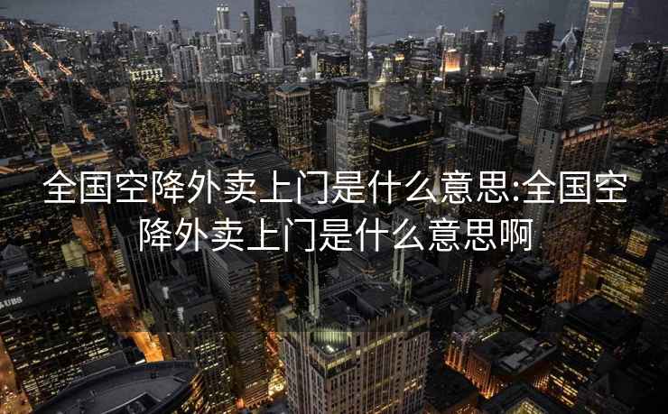 全国空降外卖上门是什么意思:全国空降外卖上门是什么意思啊