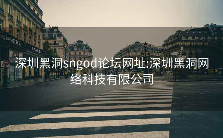 深圳黑洞sngod论坛网址:深圳黑洞网络科技有限公司