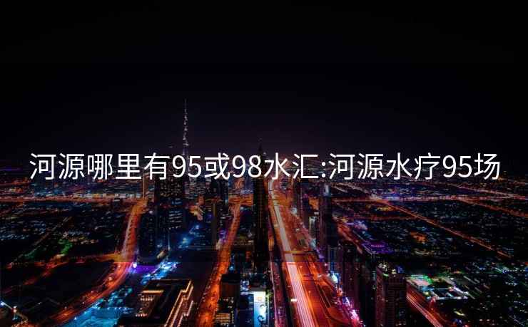 河源哪里有95或98水汇:河源水疗95场