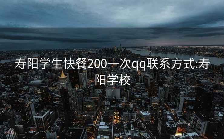 寿阳学生快餐200一次qq联系方式:寿阳学校