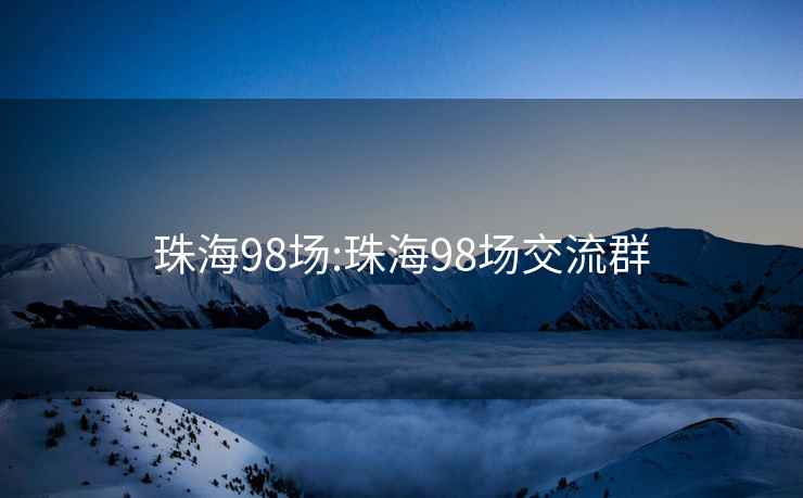 珠海98场:珠海98场交流群