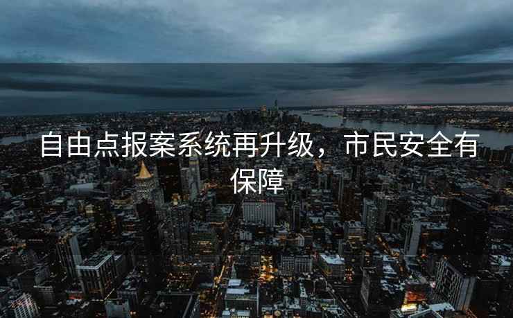 自由点报案系统再升级，市民安全有保障