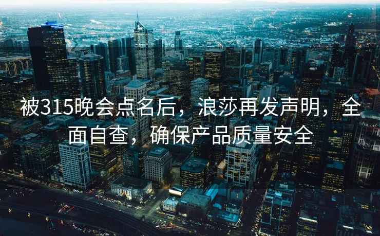 被315晚会点名后，浪莎再发声明，全面自查，确保产品质量安全