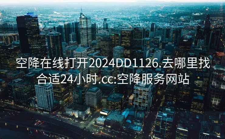 空降在线打开2024DD1126.去哪里找合适24小时.cc:空降服务网站