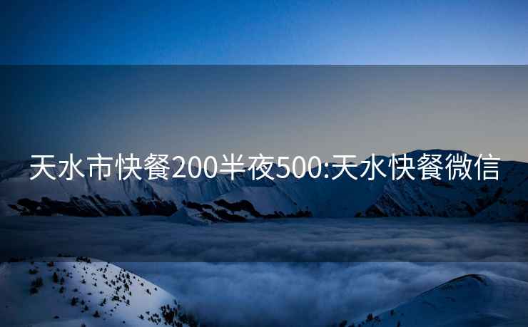 天水市快餐200半夜500:天水快餐微信