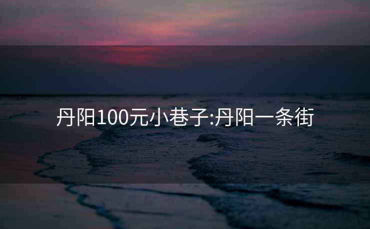 丹阳100元小巷子:丹阳一条街