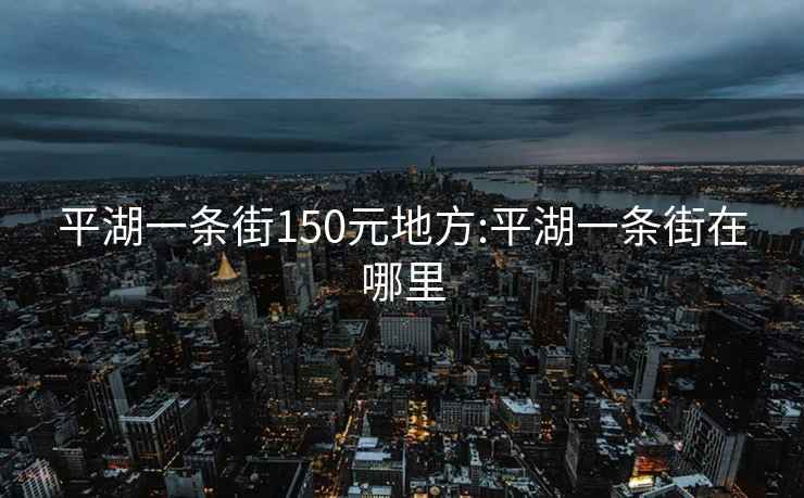 平湖一条街150元地方:平湖一条街在哪里