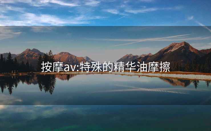 按摩av:特殊的精华油摩擦