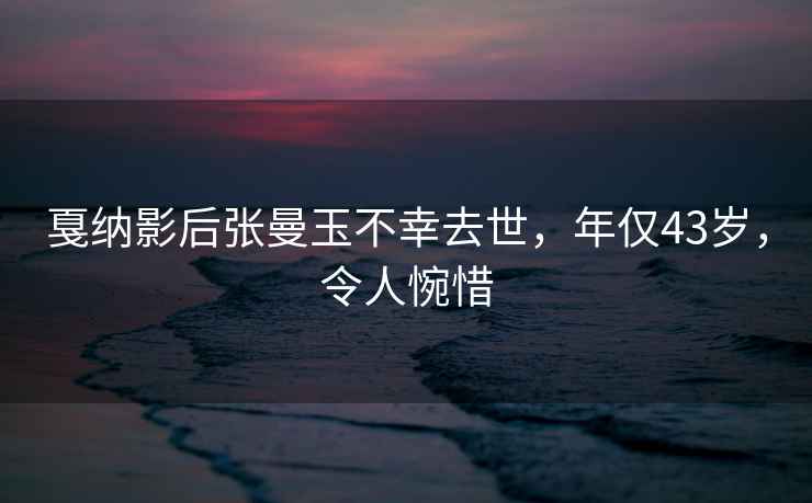 戛纳影后张曼玉不幸去世，年仅43岁，令人惋惜