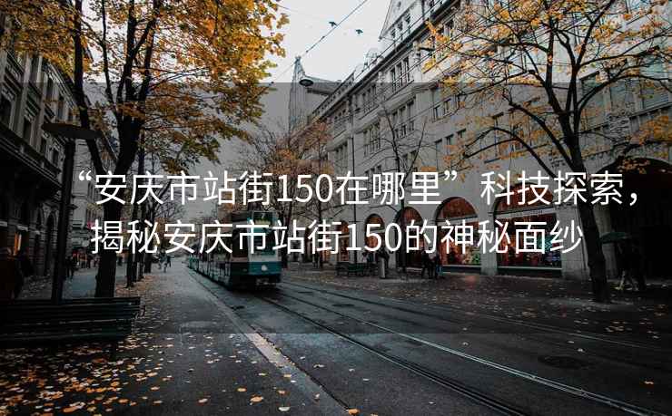 “安庆市站街150在哪里”科技探索，揭秘安庆市站街150的神秘面纱