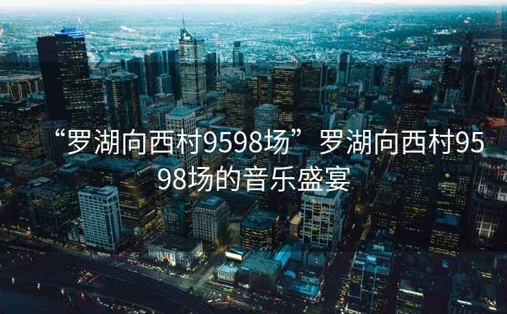 “罗湖向西村9598场”罗湖向西村9598场的音乐盛宴