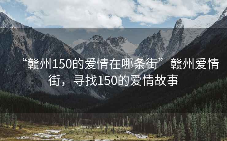 “赣州150的爱情在哪条街”赣州爱情街，寻找150的爱情故事