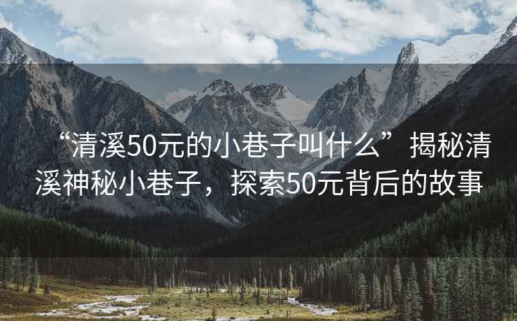 “清溪50元的小巷子叫什么”揭秘清溪神秘小巷子，探索50元背后的故事