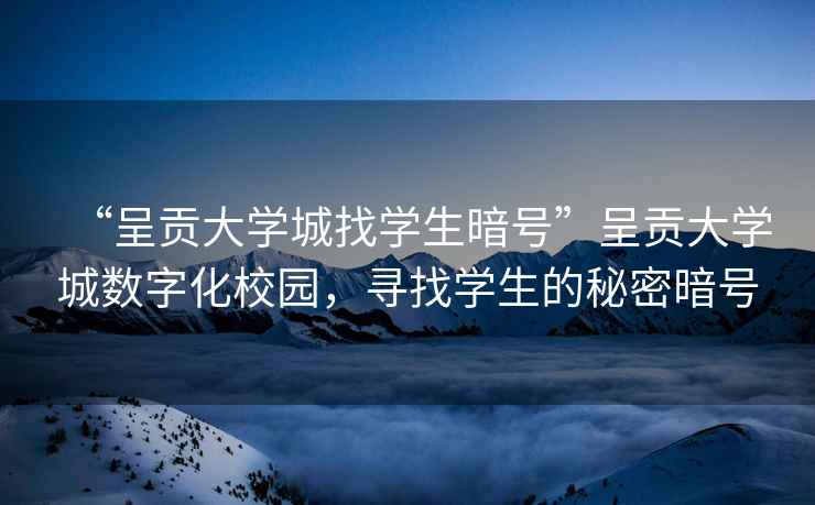 “呈贡大学城找学生暗号”呈贡大学城数字化校园，寻找学生的秘密暗号