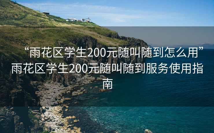 “雨花区学生200元随叫随到怎么用”雨花区学生200元随叫随到服务使用指南