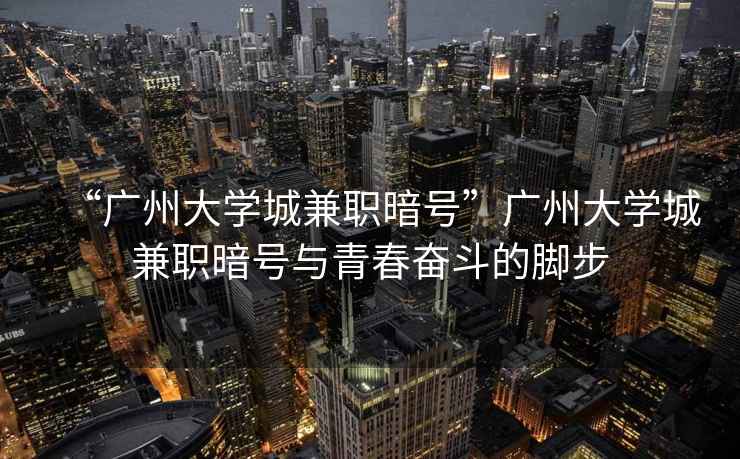 “广州大学城兼职暗号”广州大学城兼职暗号与青春奋斗的脚步