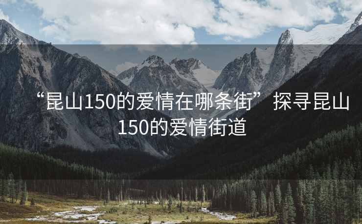 “昆山150的爱情在哪条街”探寻昆山150的爱情街道