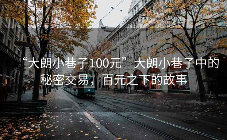 “大朗小巷子100元”大朗小巷子中的秘密交易，百元之下的故事