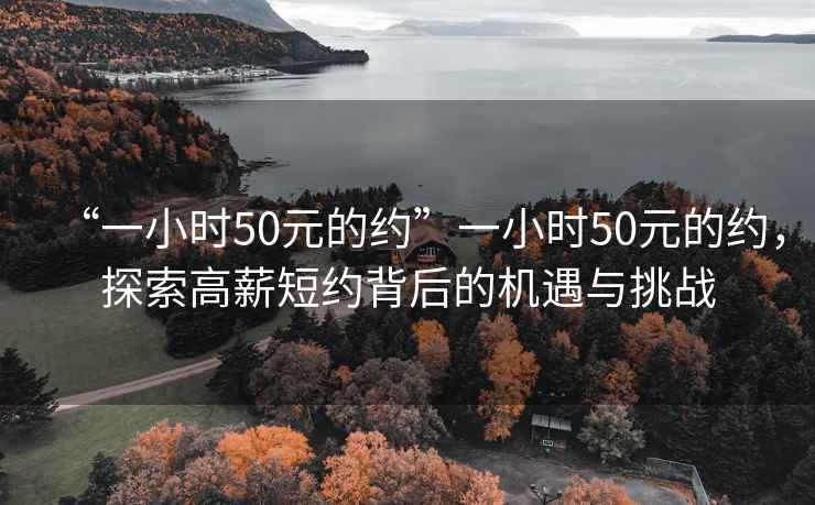 “一小时50元的约”一小时50元的约，探索高薪短约背后的机遇与挑战