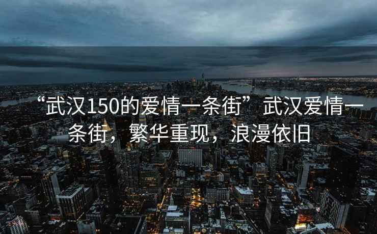 “武汉150的爱情一条街”武汉爱情一条街，繁华重现，浪漫依旧