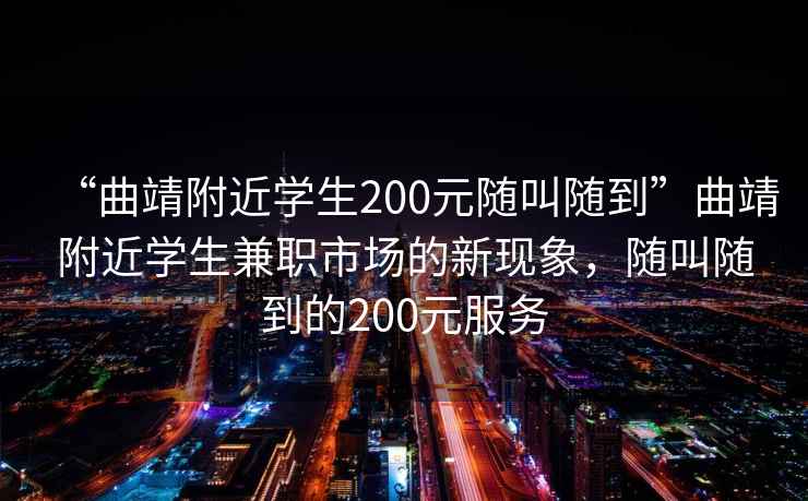 “曲靖附近学生200元随叫随到”曲靖附近学生兼职市场的新现象，随叫随到的200元服务