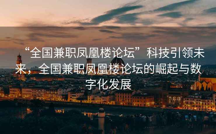 “全国兼职凤凰楼论坛”科技引领未来，全国兼职凤凰楼论坛的崛起与数字化发展