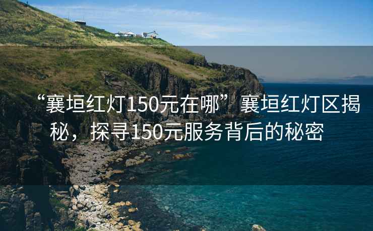 “襄垣红灯150元在哪”襄垣红灯区揭秘，探寻150元服务背后的秘密