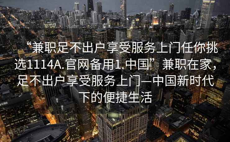 “兼职足不出户享受服务上门任你挑选1114A.官网备用1.中国”兼职在家，足不出户享受服务上门—中国新时代下的便捷生活