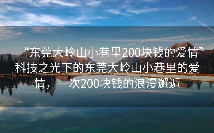 “东莞大岭山小巷里200块钱的爱情”科技之光下的东莞大岭山小巷里的爱情，一次200块钱的浪漫邂逅