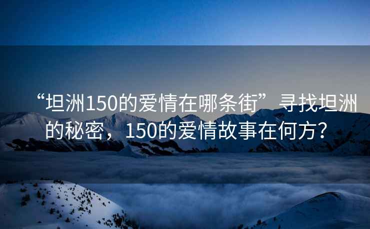 “坦洲150的爱情在哪条街”寻找坦洲的秘密，150的爱情故事在何方？