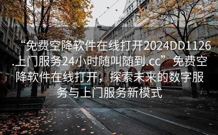 “免费空降软件在线打开2024DD1126.上门服务24小时随叫随到.cc”免费空降软件在线打开，探索未来的数字服务与上门服务新模式