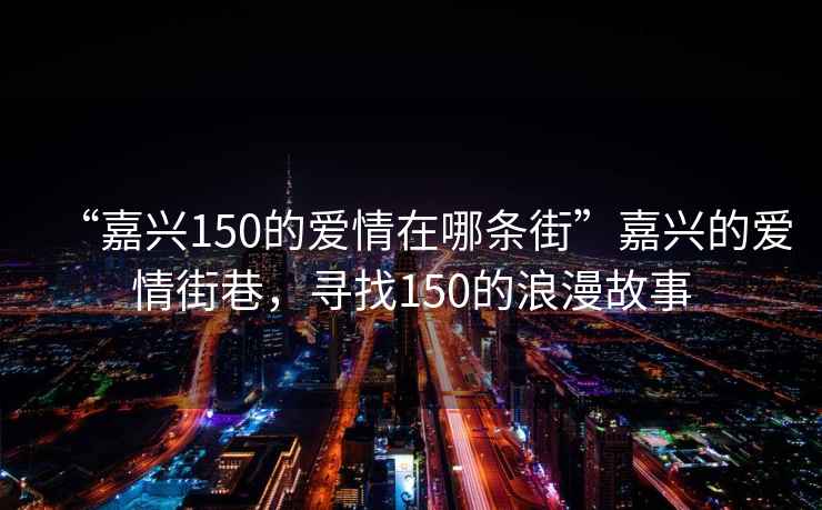 “嘉兴150的爱情在哪条街”嘉兴的爱情街巷，寻找150的浪漫故事