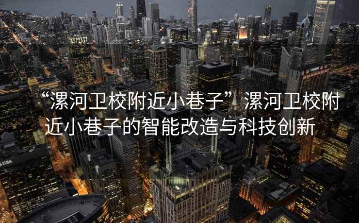 “漯河卫校附近小巷子”漯河卫校附近小巷子的智能改造与科技创新