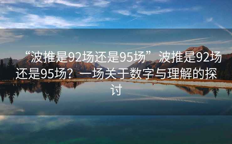 “波推是92场还是95场”波推是92场还是95场？一场关于数字与理解的探讨